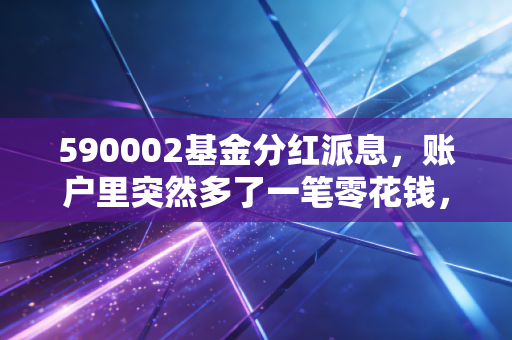 590002基金分红派息，账户里突然多了一笔零花钱，这究竟是天上掉馅饼还是数字游戏？