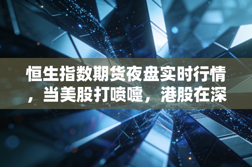 恒生指数期货夜盘实时行情，当美股打喷嚏，港股在深夜里如何穿衣保暖？