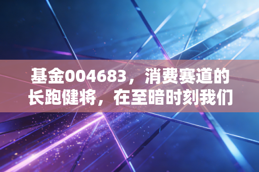 基金004683，消费赛道的长跑健将，在至暗时刻我们该如何抉择？