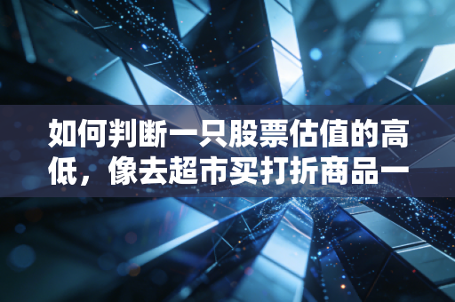 如何判断一只股票估值的高低,像去超市买打折商品一样去投资