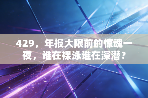 429，年报大限前的惊魂一夜，谁在裸泳谁在深潜？