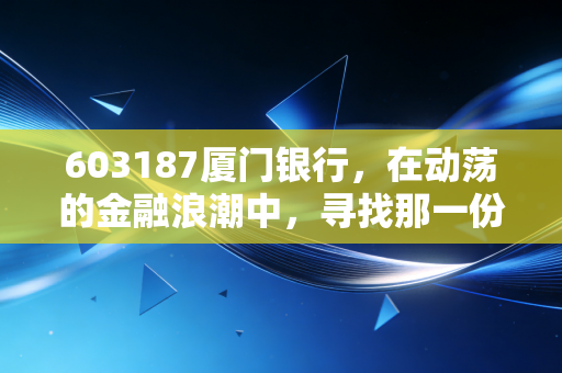 603187厦门银行，在动荡的金融浪潮中，寻找那一份难得的两岸温情与稳健收益