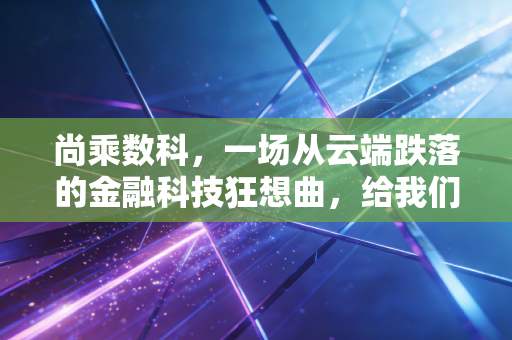 尚乘数科，一场从云端跌落的金融科技狂想曲，给我们的投资启示
