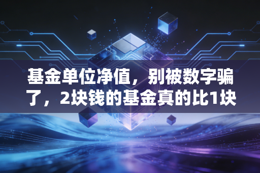 基金单位净值，别被数字骗了，2块钱的基金真的比1块钱的贵吗？
