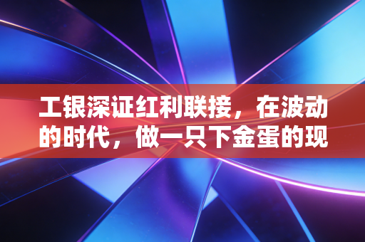 工银深证红利联接，在波动的时代，做一只下金蛋的现金奶牛