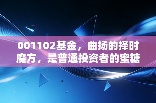 001102基金,曲扬的择时魔方,是普通投资者的蜜糖还是砒霜?