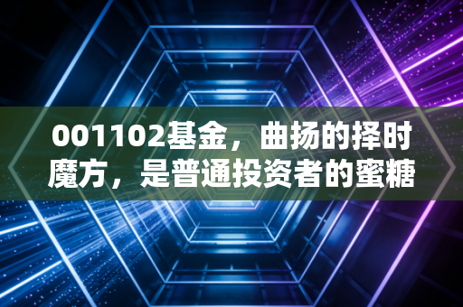 001102基金，曲扬的择时魔方，是普通投资者的蜜糖还是砒霜？