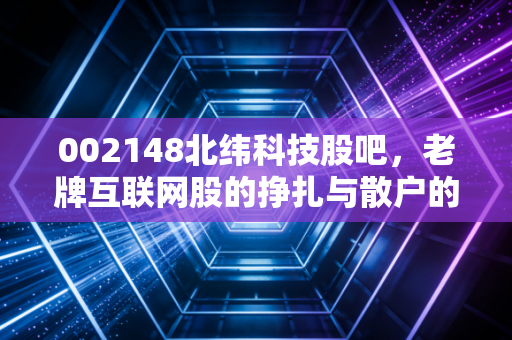 002148北纬科技股吧,老牌互联网股的挣扎与散户的赌场心理实录
