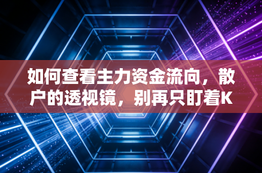 如何查看主力资金流向,散户的透视镜,别再只盯着K线图发呆了