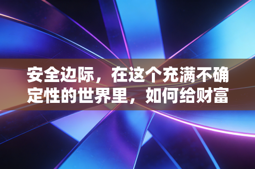 安全边际，在这个充满不确定性的世界里，如何给财富穿上一层防弹衣？