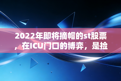 2022年即将摘帽的st股票，在ICU门口的博弈，是捡漏黄金坑还是飞蛾扑火？
