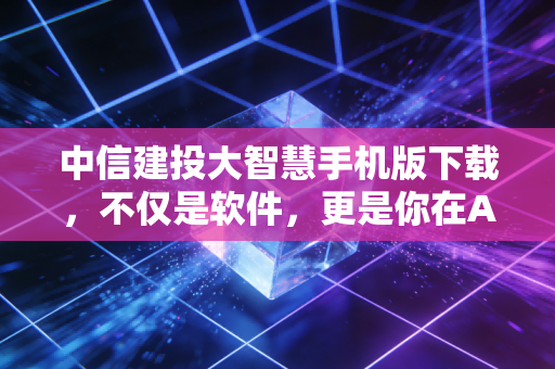 中信建投大智慧手机版下载,不仅是软件,更是你在A股丛林中的生存指南