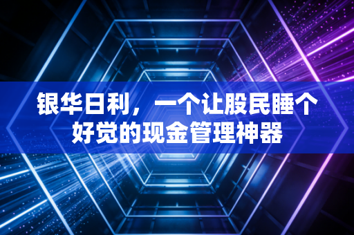 银华日利，一个让股民睡个好觉的现金管理神器