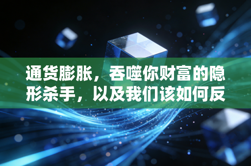 通货膨胀，吞噬你财富的隐形杀手，以及我们该如何反击