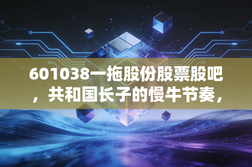 601038一拖股份股票股吧,共和国长子的慢牛节奏,是坚守还是离场?