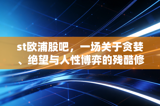 st欧浦股吧,一场关于贪婪、绝望与人性博弈的残酷修罗场