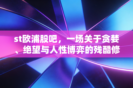 st欧浦股吧,一场关于贪婪、绝望与人性博弈的残酷修罗场