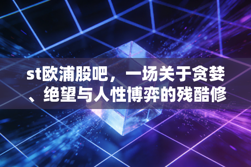 st欧浦股吧，一场关于贪婪、绝望与人性博弈的残酷修罗场