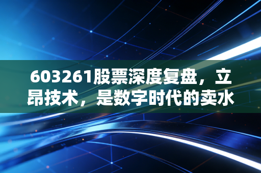 603261股票深度复盘,立昂技术,是数字时代的卖水人还是虚幻的泡沫?