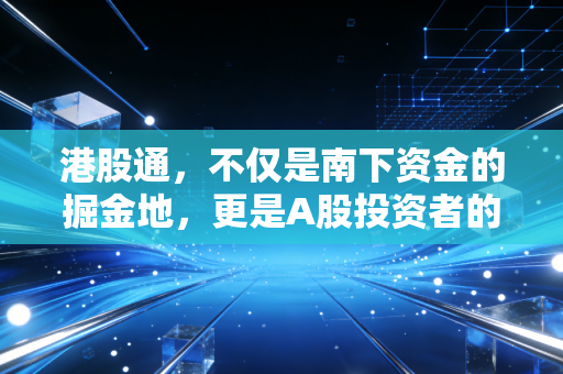 港股通，不仅是南下资金的掘金地，更是A股投资者的成人礼