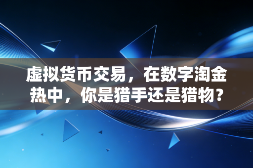 虚拟货币交易,在数字淘金热中,你是猎手还是猎物?