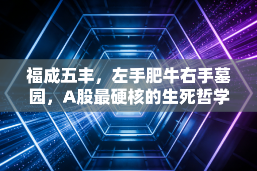 福成五丰,左手肥牛右手墓园,A股最硬核的生死哲学