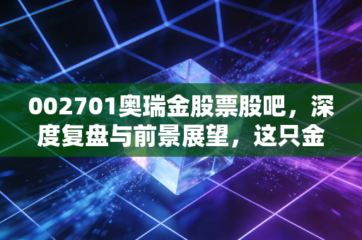 002701奥瑞金股票股吧,深度复盘与前景展望,这只金属包装龙头还值得我们守候吗?