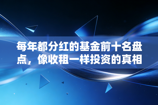 每年都分红的基金前十名盘点，像收租一样投资的真相