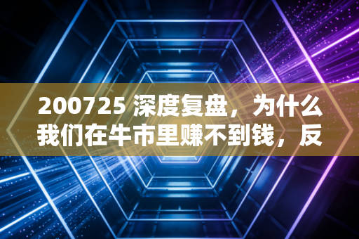 200725 深度复盘，为什么我们在牛市里赚不到钱，反而在震荡市里亏得更多？