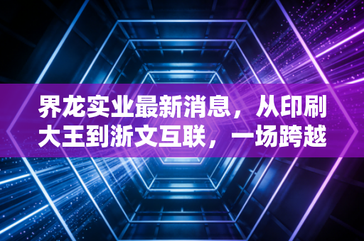 界龙实业最新消息，从印刷大王到浙文互联，一场跨越时代的资本涅槃