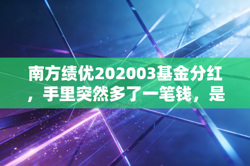 南方绩优202003基金分红,手里突然多了一笔钱,是落袋为安还是再投未来?
