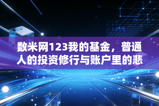 数米网123我的基金,普通人的投资修行与账户里的悲欢离合