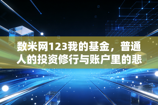 数米网123我的基金，普通人的投资修行与账户里的悲欢离合