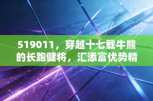 519011,穿越十七载牛熊的长跑健将,汇添富优势精选还值得托付吗?
