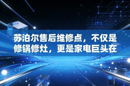 苏泊尔售后维修点,不仅是修锅修灶,更是家电巨头在存量时代的隐形金矿