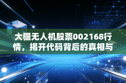 大疆无人机股票002168行情,揭开代码背后的真相与低空经济的万亿想象