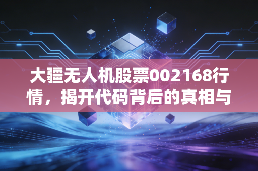 大疆无人机股票002168行情,揭开代码背后的真相与低空经济的万亿想象