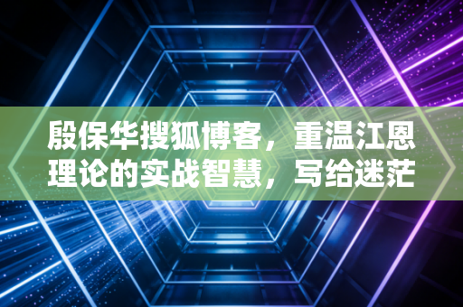 殷保华搜狐博客，重温江恩理论的实战智慧，写给迷茫散户的知心话