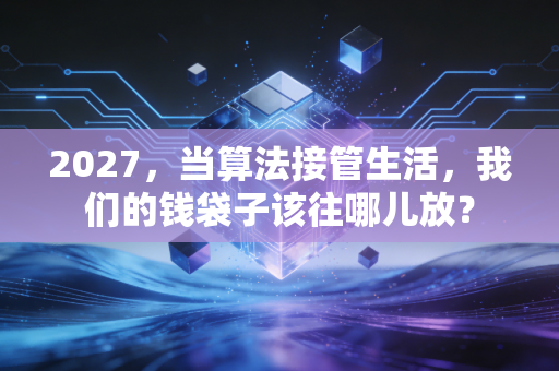 2027，当算法接管生活，我们的钱袋子该往哪儿放？