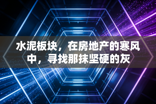 水泥板块，在房地产的寒风中，寻找那抹坚硬的灰
