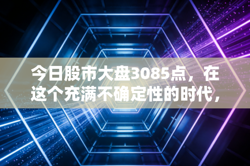 今日股市大盘3085点，在这个充满不确定性的时代，普通投资者该如何守住自己的钱袋子？