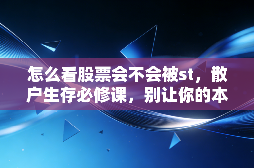 怎么看股票会不会被st，散户生存必修课，别让你的本金在戴帽中缩水