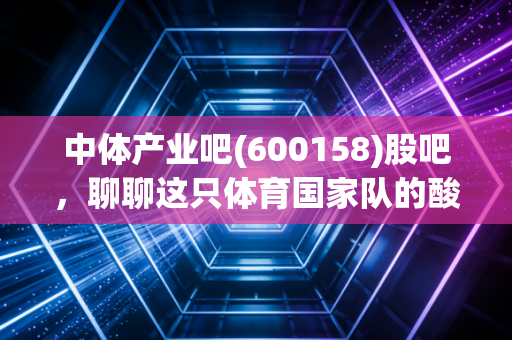 中体产业吧(600158)股吧，聊聊这只体育国家队的酸甜苦辣与未来遐想