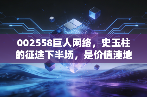 002558巨人网络，史玉柱的征途下半场，是价值洼地还是时代的眼泪？