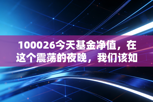 100026今天基金净值,在这个震荡的夜晚,我们该如何看待手中的纳指100?