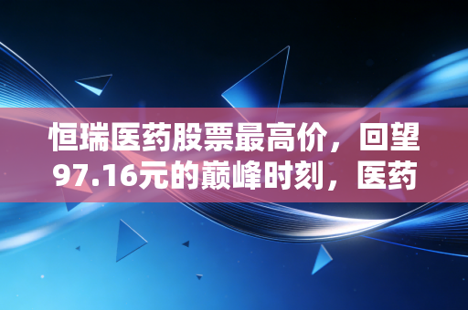 恒瑞医药股票最高价,回望97.16元的巅峰时刻,医药一哥的跌宕与重生