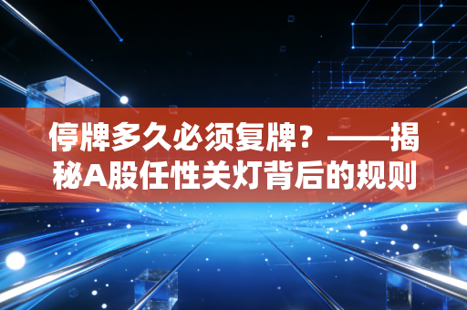 详细阅读:停牌多久必须复牌?——揭秘A股任性关灯背后的规则与散户无奈 停牌多久必须复牌?——揭秘A股任性关灯背后的规则与散户无奈