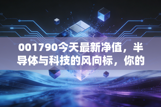 001790今天最新净值，半导体与科技的风向标，你的钱包还好吗？