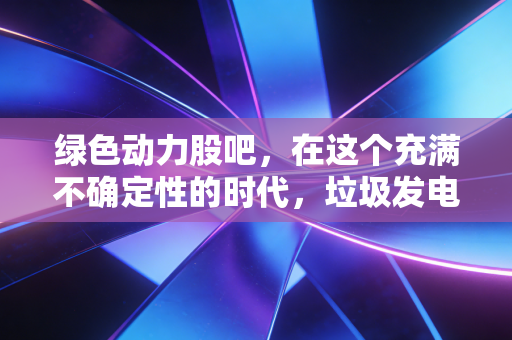 绿色动力股吧，在这个充满不确定性的时代，垃圾发电能否成为你的避风港？