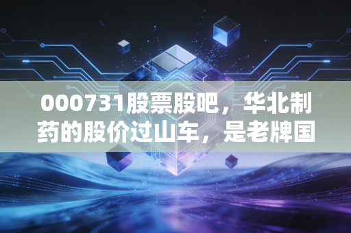 000731股票股吧，华北制药的股价过山车，是老牌国企的黄昏还是黎明前的潜伏？